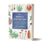The Rebel's Apothecary: A Practical Guide to the Healing Magic of Cannabis, CBD, and Mushrooms - Jenny Sansouci
